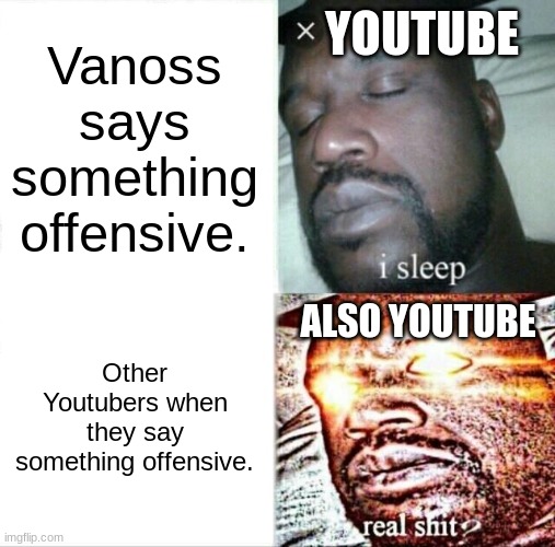 YouTube when offensive. | YOUTUBE; Vanoss says something offensive. ALSO YOUTUBE; Other Youtubers when they say something offensive. | image tagged in memes,sleeping shaq | made w/ Imgflip meme maker