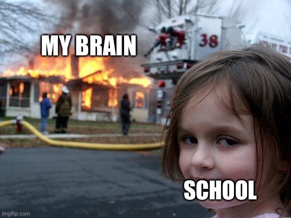 My brain vs school | MY BRAIN; SCHOOL | image tagged in memes,disaster girl | made w/ Imgflip meme maker