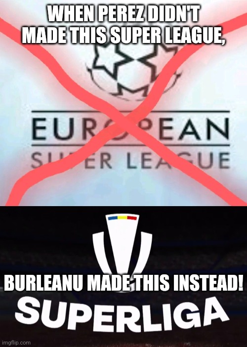 Romanian SuperLeague meme (PS: The League is sponsored for 2 years by SuperBet) | WHEN PEREZ DIDN'T MADE THIS SUPER LEAGUE, BURLEANU MADE THIS INSTEAD! | image tagged in superliga romaniei,football,soccer,romania,memes | made w/ Imgflip meme maker