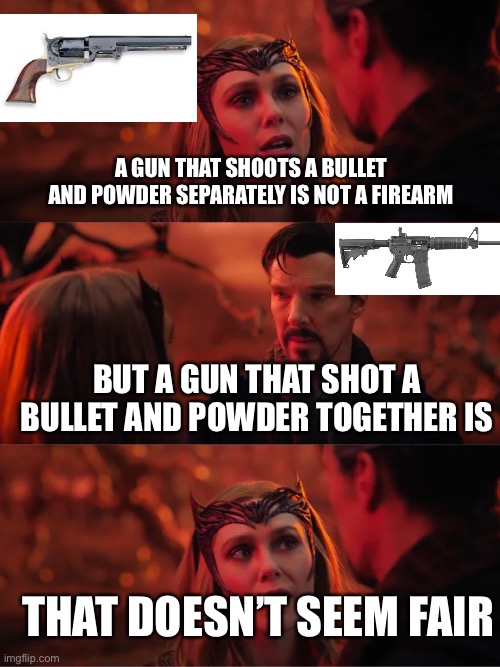 That doesn’t seem fair | A GUN THAT SHOOTS A BULLET AND POWDER SEPARATELY IS NOT A FIREARM; BUT A GUN THAT SHOT A BULLET AND POWDER TOGETHER IS; THAT DOESN’T SEEM FAIR | image tagged in that doesn't seem fair,gun control | made w/ Imgflip meme maker