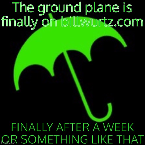 Bill Wurtz umbrella | The ground plane is finally on billwurtz.com; FINALLY AFTER A WEEK OR SOMETHING LIKE THAT | image tagged in bill wurtz umbrella | made w/ Imgflip meme maker