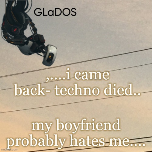 ,....i came back- techno died.. my boyfriend probably hates me.... | image tagged in template | made w/ Imgflip meme maker