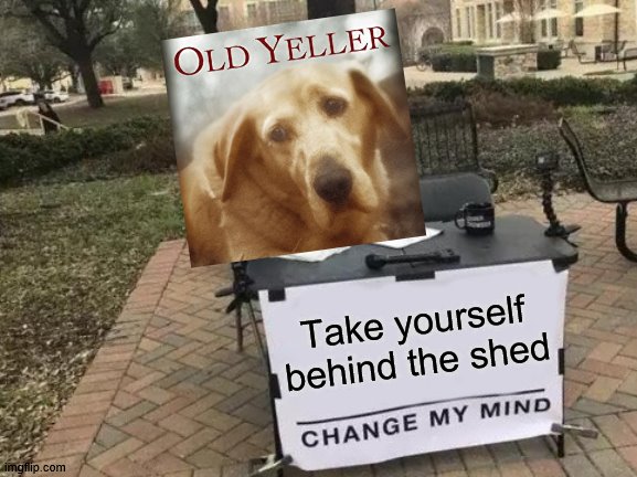 Change My Mind Meme | Take yourself behind the shed | image tagged in memes,change my mind | made w/ Imgflip meme maker