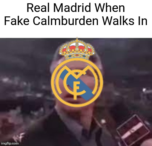 Real Madrid Moment | Real Madrid When Fake Calmburden Walks In | image tagged in x when x walks in,sports fans,real madrid,spain,funny,soccer | made w/ Imgflip meme maker