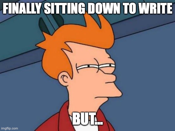 Writing, but |  FINALLY SITTING DOWN TO WRITE; BUT... | image tagged in memes,futurama fry | made w/ Imgflip meme maker