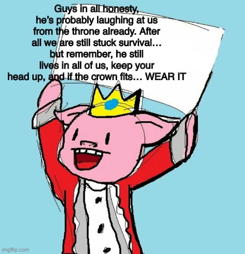 technoblade holding sign | Guys in all honesty, he’s probably laughing at us from the throne already. After all we are still stuck survival… but remember, he still lives in all of us, keep your head up, and if the crown fits… WEAR IT | image tagged in technoblade holding sign | made w/ Imgflip meme maker