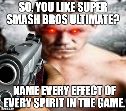  SO, YOU LIKE SUPER SMASH BROS ULTIMATE? NAME EVERY EFFECT OF EVERY SPIRIT IN THE GAME. | image tagged in super smash bros,john cena,memes | made w/ Imgflip meme maker