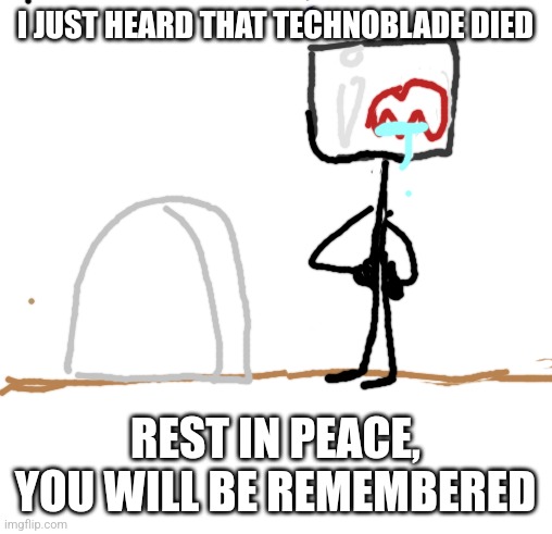 Technoblade never dies | I JUST HEARD THAT TECHNOBLADE DIED; REST IN PEACE, YOU WILL BE REMEMBERED | image tagged in blank square,technoblade,technoblade never dies,memorial day,rest in peace | made w/ Imgflip meme maker