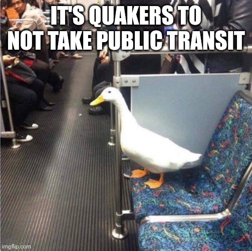 Public transit duck | IT'S QUAKERS TO NOT TAKE PUBLIC TRANSIT | made w/ Imgflip meme maker
