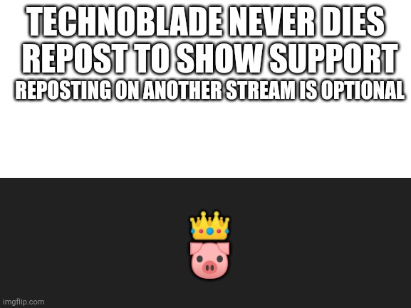 R.I.P | TECHNOBLADE NEVER DIES; REPOST TO SHOW SUPPORT; REPOSTING ON ANOTHER STREAM IS OPTIONAL; 👑; 🐷 | image tagged in blank white template | made w/ Imgflip meme maker