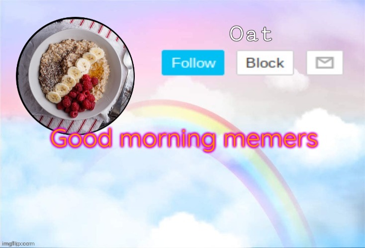 Oat temp 2 | Good morning memers | image tagged in oat temp 2 | made w/ Imgflip meme maker