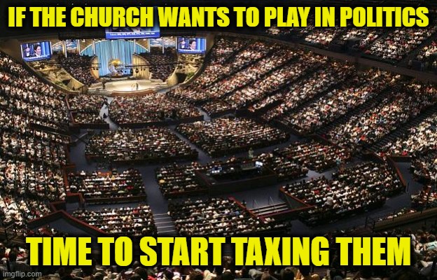 Tax the Church | IF THE CHURCH WANTS TO PLAY IN POLITICS; TIME TO START TAXING THEM | image tagged in mega church | made w/ Imgflip meme maker