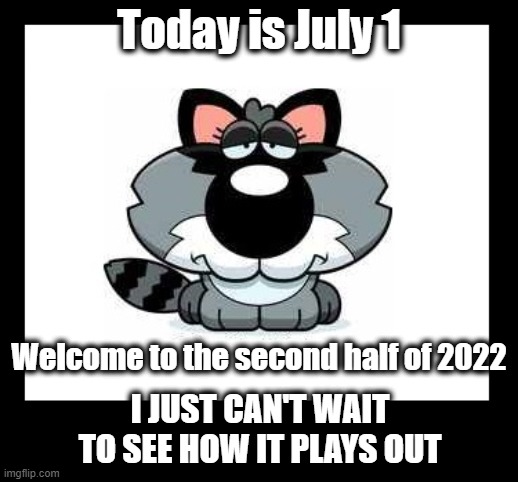 Buckle Up Buttercup | Today is July 1; Welcome to the second half of 2022; I JUST CAN'T WAIT TO SEE HOW IT PLAYS OUT | image tagged in july 2022,ncswis,the great awakening,dark to light | made w/ Imgflip meme maker