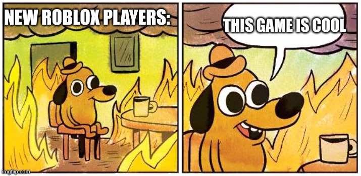 This is Fine (Blank) | NEW ROBLOX PLAYERS: THIS GAME IS COOL | image tagged in this is fine blank | made w/ Imgflip meme maker