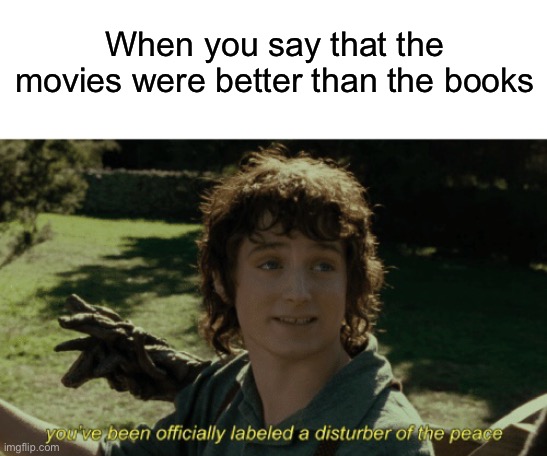 When you say that the movies were better than the books | image tagged in blank white template,disturber of the peace,lotr,frodo,lord of the rings,tolkien | made w/ Imgflip meme maker