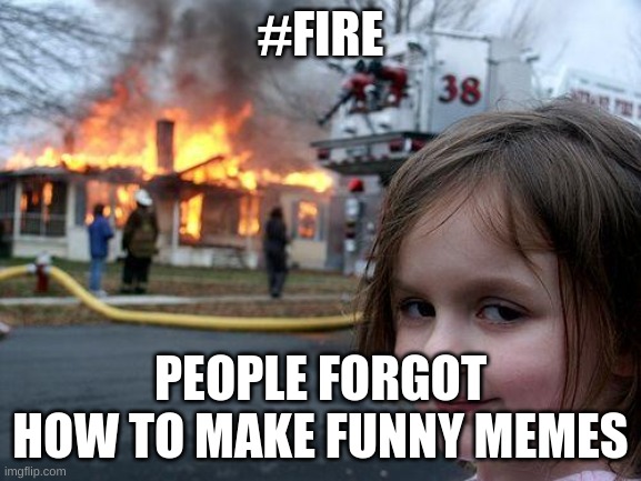 Disaster Girl Meme | #FIRE PEOPLE FORGOT HOW TO MAKE FUNNY MEMES | image tagged in memes,disaster girl | made w/ Imgflip meme maker