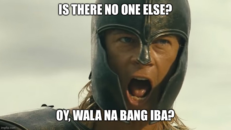 Is There No One Else? | IS THERE NO ONE ELSE? OY, WALA NA BANG IBA? | image tagged in is there no one else | made w/ Imgflip meme maker