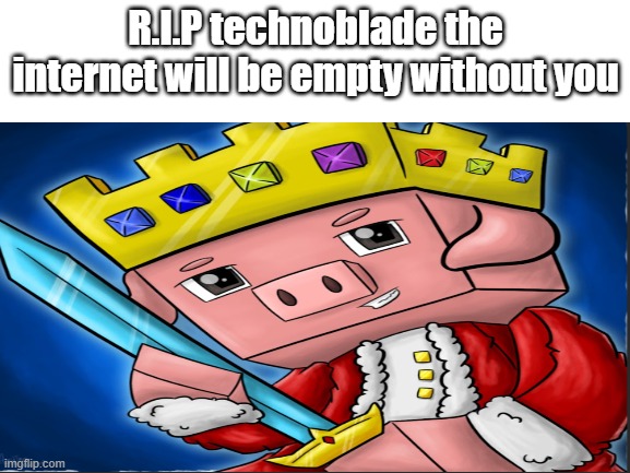 R.I.P technoblade the internet will be empty without you | made w/ Imgflip meme maker