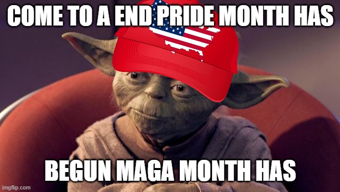 Yoda Fourth of July | COME TO A END PRIDE MONTH HAS; BEGUN MAGA MONTH HAS | image tagged in yoda wisdom | made w/ Imgflip meme maker