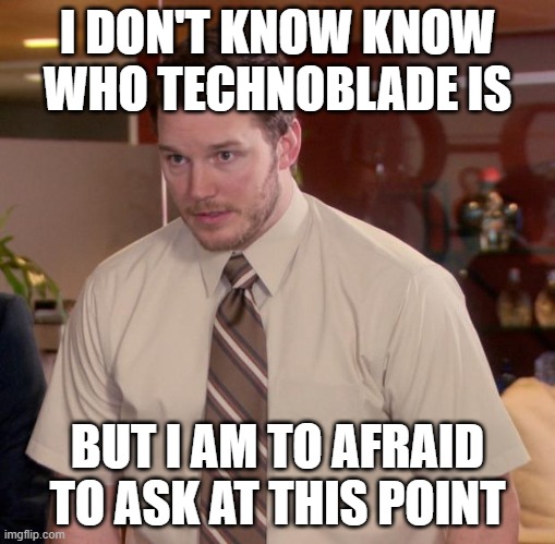 R.I.P. Technoblade |  I DON'T KNOW KNOW WHO TECHNOBLADE IS; BUT I AM TO AFRAID TO ASK AT THIS POINT | image tagged in memes,afraid to ask andy | made w/ Imgflip meme maker
