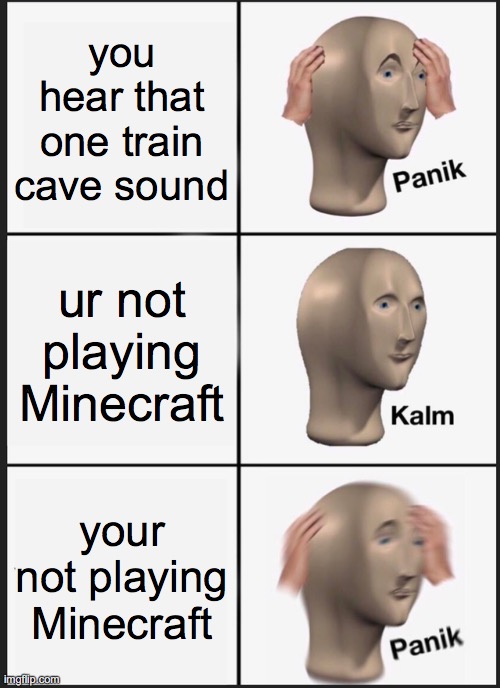 Panik Kalm Panik | you hear that one train cave sound; ur not playing Minecraft; your not playing Minecraft | image tagged in memes,panik kalm panik | made w/ Imgflip meme maker