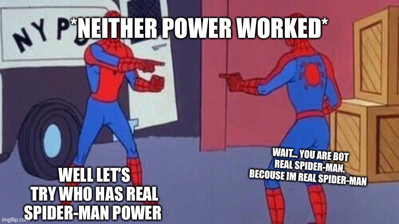 (Fix: that bot means not) Spider-Man fight | *NEITHER POWER WORKED*; *NEITHER POWER WORKED*; WAIT… YOU ARE BOT REAL SPIDER-MAN. BECOUSE IM REAL SPIDER-MAN; WELL LET’S TRY WHO HAS REAL SPIDER-MAN POWER | image tagged in spiderman pointing at spiderman,spider-man fight | made w/ Imgflip meme maker