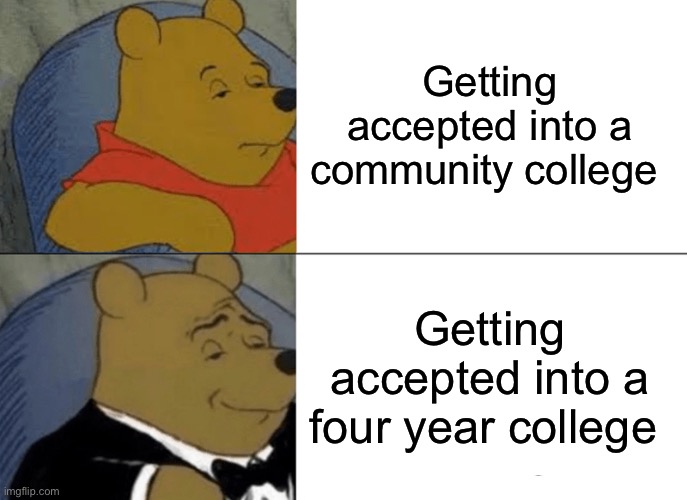 Tuxedo Winnie The Pooh Meme | Getting accepted into a community college; Getting accepted into a four year college | image tagged in memes,tuxedo winnie the pooh | made w/ Imgflip meme maker