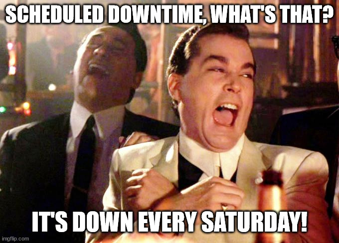 SCHEDULED DOWNTIME, WHAT'S THAT? IT'S DOWN EVERY SATURDAY! | made w/ Imgflip meme maker