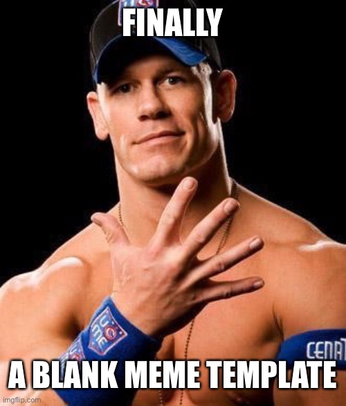 JOHN CENA | FINALLY; A BLANK MEME TEMPLATE | image tagged in blank white template | made w/ Imgflip meme maker
