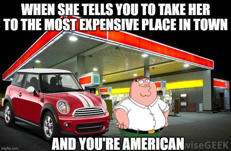 WHEN SHE TELLS YOU TO TAKE HER TO THE MOST EXPENSIVE PLACE IN TOWN; AND YOU'RE AMERICAN | made w/ Imgflip meme maker