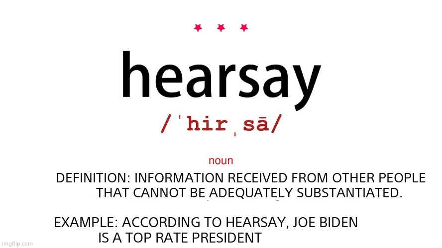 Dem's have nothing but hearsay | DEFINITION: INFORMATION RECEIVED FROM OTHER PEOPLE
     THAT CANNOT BE ADEQUATELY SUBSTANTIATED. EXAMPLE: ACCORDING TO HEARSAY, JOE BIDEN
IS | image tagged in memes,crying democrats,jan 6th,hearsay,corruption,political meme | made w/ Imgflip meme maker