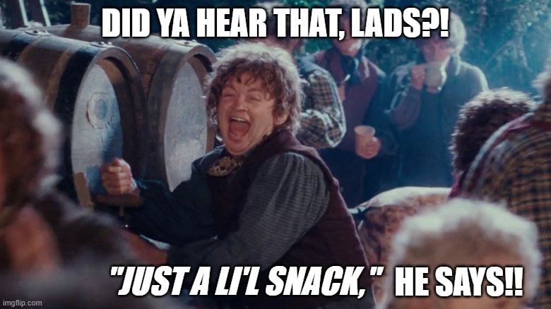 drunk hobbit | DID YA HEAR THAT, LADS?! "JUST A LI'L SNACK," HE SAYS!! | image tagged in drunk hobbit | made w/ Imgflip meme maker
