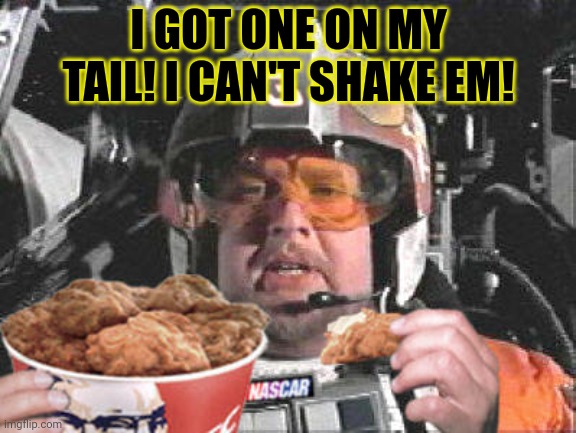Porkins KFC.  | I GOT ONE ON MY TAIL! I CAN'T SHAKE EM! | image tagged in porkins kfc | made w/ Imgflip meme maker