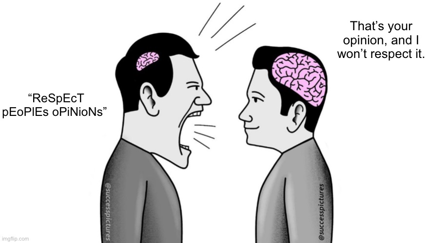 small brain yelling at big brain | “ReSpEcT pEoPlEs oPiNioNs” That’s your opinion, and I won’t respect it. | image tagged in small brain yelling at big brain | made w/ Imgflip meme maker