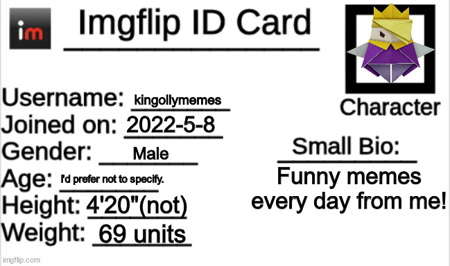 Imgflip ID Card | kingollymemes; 2022-5-8; Male; Funny memes every day from me! I'd prefer not to specify. 4'20"(not); 69 units | image tagged in imgflip id card | made w/ Imgflip meme maker