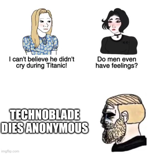 Sadness | TECHNOBLADE DIES ANONYMOUS | image tagged in do men have feelings,technoblade | made w/ Imgflip meme maker