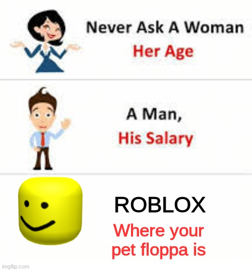 roblox hates floppas | ROBLOX; Where your pet floppa is | image tagged in never ask a woman her age | made w/ Imgflip meme maker