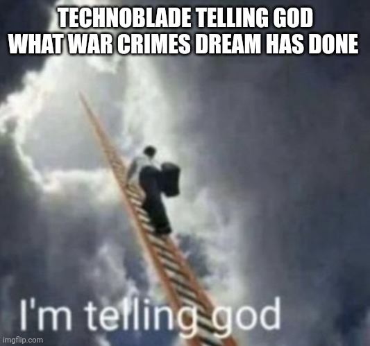 Im telling god | TECHNOBLADE TELLING GOD WHAT WAR CRIMES DREAM HAS DONE | image tagged in im telling god | made w/ Imgflip meme maker