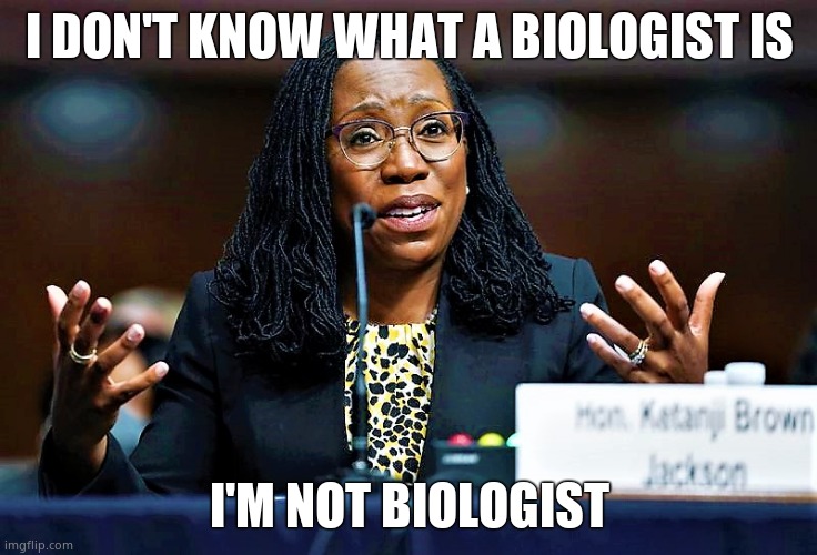 Ketanji Brown Jackson | I DON'T KNOW WHAT A BIOLOGIST IS I'M NOT BIOLOGIST | image tagged in ketanji brown jackson | made w/ Imgflip meme maker