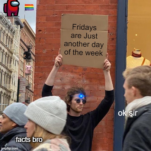 Based Thoughts 2922 |  Fridays are Just another day of the week; ok sir; facts bro | image tagged in memes,guy holding cardboard sign,friday,yay it's friday,happy friday,funny not funny | made w/ Imgflip meme maker