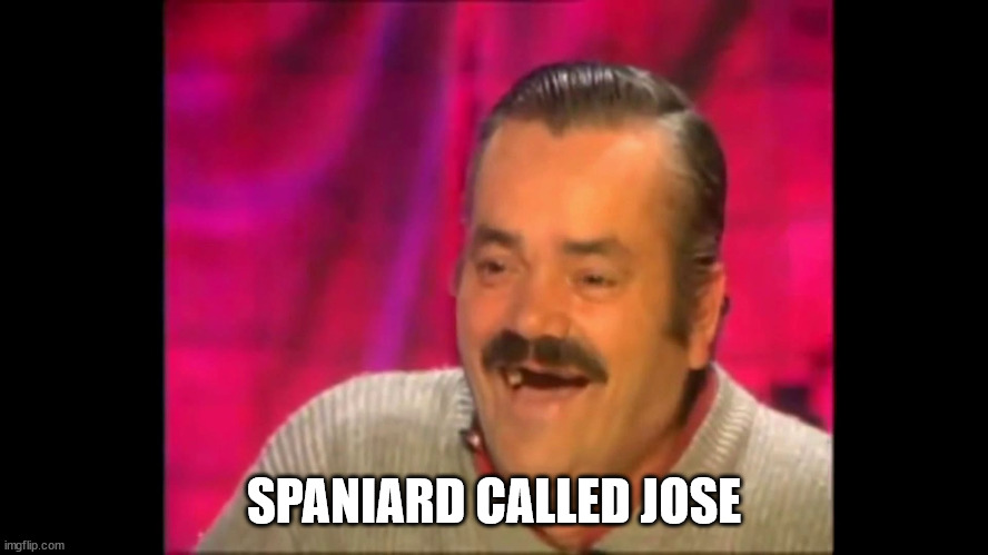 Spanish laughing Guy Risitas | SPANIARD CALLED JOSE | image tagged in spanish laughing guy risitas | made w/ Imgflip meme maker