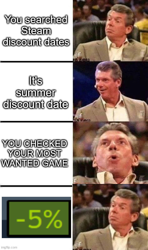 Vince McMahon Reaction w/Glowing Eyes | You searched Steam discount dates; It's summer discount date; YOU CHECKED YOUR MOST WANTED GAME | image tagged in vince mcmahon reaction w/glowing eyes | made w/ Imgflip meme maker