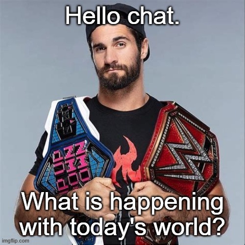 Cool seth rollins | Hello chat. What is happening with today's world? | image tagged in cool seth rollins | made w/ Imgflip meme maker