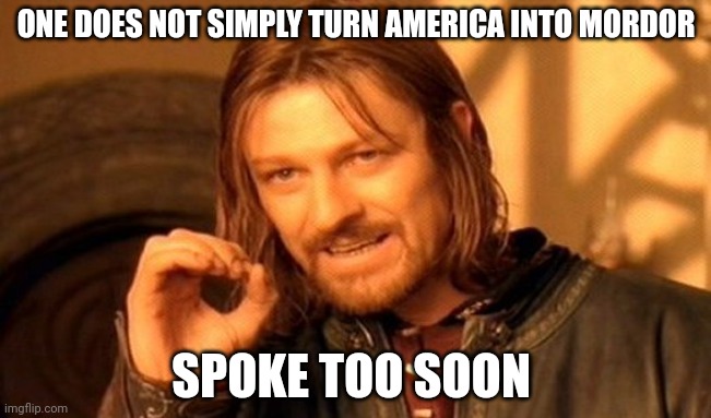 One Does Not Simply Meme | ONE DOES NOT SIMPLY TURN AMERICA INTO MORDOR SPOKE TOO SOON | image tagged in memes,one does not simply | made w/ Imgflip meme maker