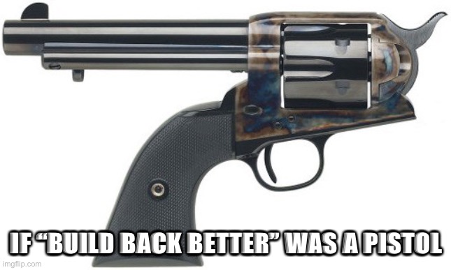 BUILD BACK BETTER | IF “BUILD BACK BETTER” WAS A PISTOL | image tagged in biden,pelosi,abortion,trump,pride | made w/ Imgflip meme maker