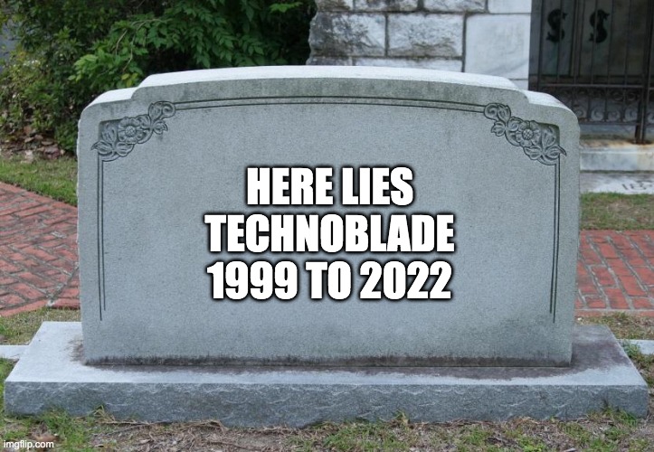 Gravestone | HERE LIES
TECHNOBLADE
1999 TO 2022 | image tagged in gravestone | made w/ Imgflip meme maker