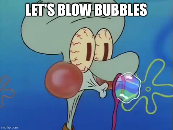 squidward bubble blowing | LET'S BLOW BUBBLES | image tagged in squidward bubble blowing | made w/ Imgflip meme maker