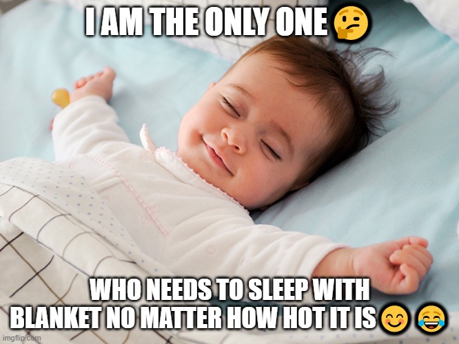 funny | I AM THE ONLY ONE🤔; WHO NEEDS TO SLEEP WITH BLANKET NO MATTER HOW HOT IT IS😊😂 | image tagged in hehehe | made w/ Imgflip meme maker