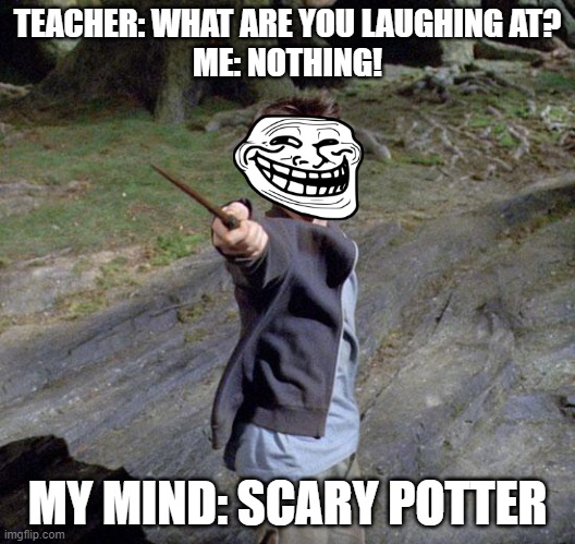 Scary Potter | TEACHER: WHAT ARE YOU LAUGHING AT?
ME: NOTHING! MY MIND: SCARY POTTER | image tagged in harry potter | made w/ Imgflip meme maker