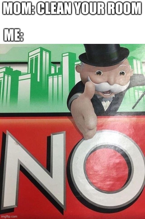 Not gonna happen | ME:; MOM: CLEAN YOUR ROOM | image tagged in monopoly no | made w/ Imgflip meme maker